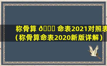 称骨算 🐈 命表2021对照表（称骨算命表2020新版详解）